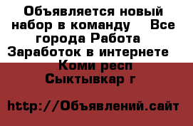 Объявляется новый набор в команду! - Все города Работа » Заработок в интернете   . Коми респ.,Сыктывкар г.